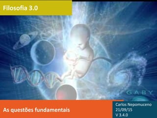 Filosofia 3.0
As questões fundamentais
Carlos Nepomuceno
21/09/15
V 3.4.0
 