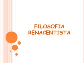 FILOSOFIA
RENACENTISTA
 