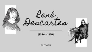 René
Descartes
(1596 - 1610)
FILOSOFIA
 