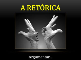 A RETÓRICA




  Argumentar…
 