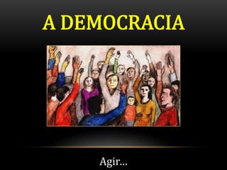A DEMOCRACIA




    Agir…
 