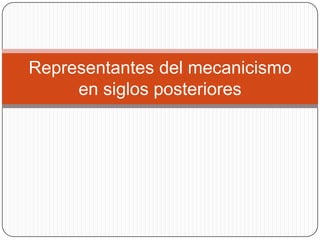 Representantes del mecanicismo
     en siglos posteriores
 