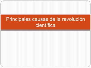 Principales causas de la revolución
             científica
 