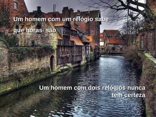 Um homem com um relógio sabe  que horas  são Um homem com dois relógios nunca tem certeza 