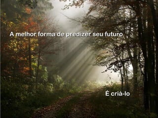 A melhor forma de predizer seu futuroA melhor forma de predizer seu futuro
É criá-loÉ criá-lo
 