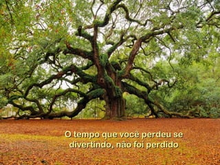 O tempo que você perdeu seO tempo que você perdeu se
divertindo, não foi perdidodivertindo, não foi perdido
 