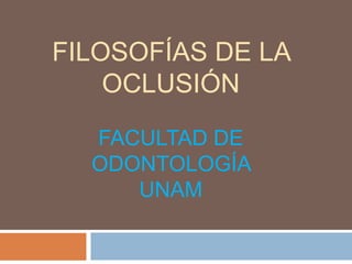 FILOSOFÍAS DE LA
    OCLUSIÓN
  FACULTAD DE
  ODONTOLOGÍA
     UNAM
 