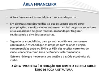 ÁREA FINANCEIRA

• A área financeira é essencial para o sucesso desportivo.

• Em diversas situações verifica-se que o suc...