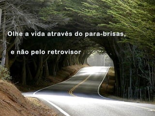 Olhe a vida através do para-brisas,Olhe a vida através do para-brisas,
e não pelo retrovisore não pelo retrovisor
 