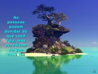 AsAs
pessoaspessoas
podempodem
duvidar doduvidar do
que vocêque você
fala, masfala, mas
acreditamacreditam
no queno que
você fazvocê faz
 