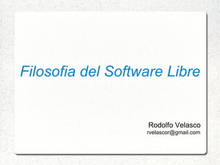 Filosofia del Software Libre


                   Rodolfo Velasco
                   rvelascor@gmail.com
 