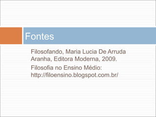 Filosofando, Maria Lucia De Arruda
Aranha, Editora Moderna, 2009.
Filosofia no Ensino Médio:
http://filoensino.blogspot.com.br/
Fontes
 