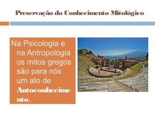 Na Psicologia e
na Antropologia
os mitos gregos
são para nós
um ato de
Autoconhecime
nto.
Preservação do Conhecimento Mitológico
 