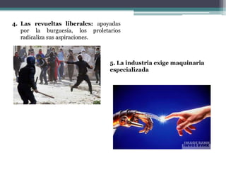 4. Las revueltas liberales: apoyadas
por la burguesía, los proletarios
radicaliza sus aspiraciones.
5. La industria exige maquinaria
especializada
 