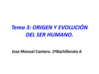 Tema 3: ORIGEN Y EVOLUCIÓN DEL SER HUMANO. Jose Manuel Cantero. 1ºBachillerato A 