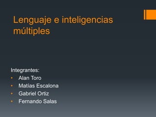 Lenguaje e inteligencias
múltiples



Integrantes:
• Alan Toro
• Matías Escalona
• Gabriel Ortiz
• Fernando Salas
 