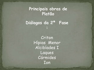Diálogos da 2ª Fase
:
Criton
Hípias Menor
Alcibíades I
Laques
Cármides
Ion
Principais obras de
Platão
 