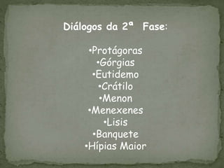 Diálogos da 2ª Fase:
•Protágoras
•Górgias
•Eutidemo
•Crátilo
•Menon
•Menexenes
•Lisis
•Banquete
•Hípias Maior
 