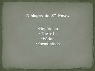 Diálogos da 3ª Fase:
•República
•Teeteto
•Fédon
•Parmênides
 