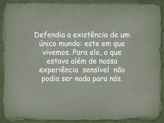 Defendia a existência de um
único mundo: este em que
vivemos. Para ele, o que
estava além de nossa
experiência sensível não
podia ser nada para nós.
 