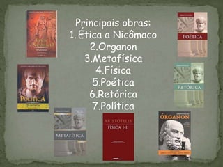 Principais obras:
1.Ética a Nicômaco
2.Organon
3.Metafísica
4.Física
5.Poética
6.Retórica
7.Política
 