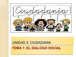 UNIDAD 3: CIUDADANIA
TEMA 1: EL DIALOGO SOCIAL
 