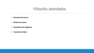 Filósofos abordados
 Alcmeão de Crotona
 Melisso de Samos
 Empédocles de Agrigento
 Heráclito de Eféso
 
