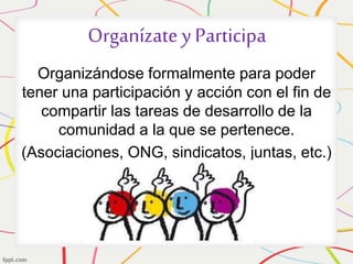 Organízate y Participa 
Organizándose formalmente para poder 
tener una participación y acción con el fin de 
compartir la...