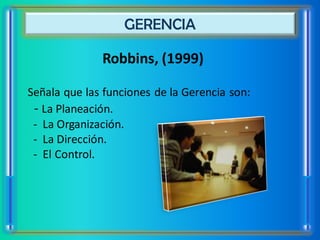 GERENCIA

              Robbins, (1999)

Señala que las funciones de la Gerencia son:
 - La Planeación.
 - La Organización.
 - La Dirección.
 - El Control.
 