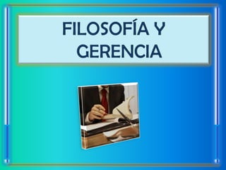 FILOSOFÍA Y
  GERENCIA
 
