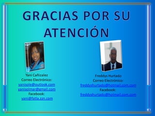 Yani Cañizalez              Freddys Hurtado
  Correo Electrónico:          Correo Electrónico:
yanisole@outlook.com    freddyshurtado@hotmail.com.com
yanisolmar@gmail.com               Facebook:
      Facebook:         freddyshurtado@hotmail.com.com
  yani@fatla.zzn.com
 