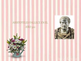 ARISTOTELES FALLECE EN EL
AÑO 322
 