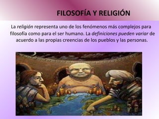 FILOSOFÍA Y RELIGIÓN La  religión  representa uno de los fenómenos más complejos para filosofía como para el ser humano. La  definiciones pueden variar  de acuerdo a las propias creencias de los pueblos y las personas.  