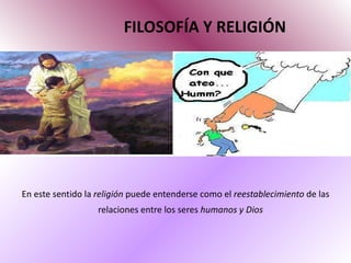 FILOSOFÍA Y RELIGIÓN En este sentido la  religión  puede entenderse como el  reestablecimiento  de las relaciones entre los seres  humanos y Dios   