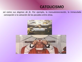 CATOLICISMO así como sus  dogmas de fe . Por ejemplo, la  transubstanciación , la inmaculada concepción o la salvación de los pecados entre otras. 