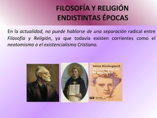 FILOSOFÍA Y RELIGIÓN   ENDISTINTAS ÉPOCAS En la  actualidad, no puede hablarse de una separación  radical entre  Filosofía y Religión , ya que todavía existen corrientes como el  neotomismo o el existencialismo Cristiano. 