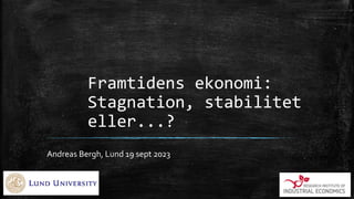 Framtidens ekonomi:
Stagnation, stabilitet
eller...?
Andreas Bergh, Lund 19 sept 2023
 
