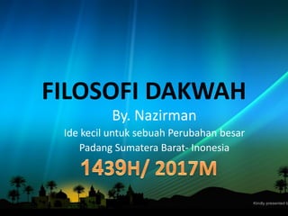 FILOSOFI DAKWAH
By. Nazirman
Ide kecil untuk sebuah Perubahan besar
Padang Sumatera Barat- Inonesia
 