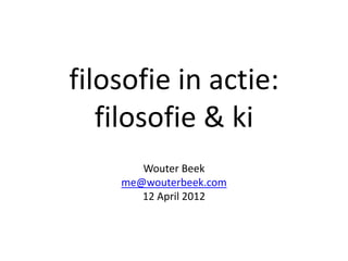 filosofie in actie:
   filosofie & ki
       Wouter Beek
    me@wouterbeek.com
       12 April 2012
 