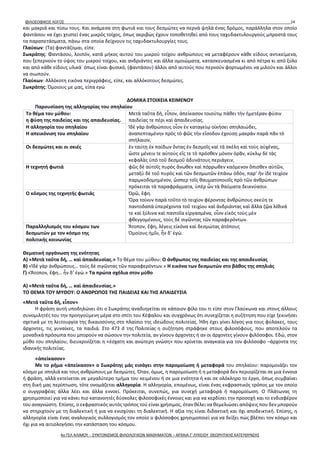 ΦΙΛΟΣΟΦΙΚΟΣ ΛΟΓΟΣ 24
και μακριά και πίσω τους. Και ανάμεσα στη φωτιά και τους δεσμώτες να περνά ψηλά ένας δρόμος, παράλληλα στον οποίο
φαντάσου να έχει χτιστεί ένας μικρός τοίχος, όπως ακριβώς έχουν τοποθετηθεί από τους ταχυδακτυλουργούς μπροστά τους
τα παραπετάσματα, πάνω στα οποία δείχνουν τις ταχυδακτυλουργίες τους.
Γλαύκων: (Τα) φαντάζομαι, είπε.
Σωκράτης: Φαντάσου, λοιπόν, κατά μήκος αυτού του μικρού τοίχου ανθρώπους να μεταφέρουν κάθε είδους αντικείμενα,
που ξεπερνούν το ύψος του μικρού τοίχου, και ανδριάντες και άλλα ομοιώματα, κατασκευασμένα κι από πέτρα κι από ξύλο
και από κάθε είδους υλικά˙ όπως είναι φυσικό, (φαντάσου) άλλοι από αυτούς που περνούν φορτωμένοι να μιλούν και άλλοι
να σιωπούν.
Γλαύκων: Αλλόκοτη εικόνα περιγράφεις, είπε, και αλλόκοτους δεσμώτες.
Σωκράτης: Όμοιους με μας, είπα εγώ
ΔΟΜΙΚΑ ΣΤΟΙΧΕΙΑ ΚΕΙΜΕΝΟΥ
Παρουσίαση της αλληγορίας του σπηλαίου
Το θέμα του μύθου:
η φύση της παιδείας και της απαιδευσίας.
Μετὰ ταῦτα δὴ, εἶπον, ἀπείκασον τοιούτῳ πάθει τὴν ἡμετέραν φύσιν
παιδείας τε πέρι καὶ ἀπαιδευσίας.
Η αλληγορία του σπηλαίου
Η απεικόνιση του σπηλαίου
Ἰδὲ γὰρ ἀνθρώπους οἷον ἐν καταγείῳ οἰκήσει σπηλαιώδει,
ἀναπεπταμένην πρὸς τὸ φῶς τὴν εἴσοδον ἐχούσῃ μακρὰν παρὰ πᾶν τὸ
σπήλαιον,
Οι δεσμώτες και οι σκιές ἐν ταύτῃ ἐκ παίδων ὄντας ἐν δεσμοῖς καὶ τὰ σκέλη καὶ τοὺς αὐχένας,
ὥστε μένειν τε αὐτοὺς εἴς τε τὸ πρόσθεν μόνον ὁρᾶν, κύκλῳ δὲ τὰς
κεφαλὰς ὑπὸ τοῦ δεσμοῦ ἀδυνάτους περιάγειν,
Η τεχνητή φωτιά φῶς δὲ αὐτοῖς πυρὸς ἄνωθεν καὶ πόρρωθεν καόμενον ὄπισθεν αὐτῶν,
μεταξὺ δὲ τοῦ πυρὸς καὶ τῶν δεσμωτῶν ἐπάνω ὁδόν, παρ’ ἣν ἰδὲ τειχίον
παρῳκοδομημένον, ὥσπερ τοῖς θαυματοποιοῖς πρὸ τῶν ἀνθρώπων
πρόκειται τὰ παραφράγματα, ὑπὲρ ὧν τὰ θαύματα δεικνύασιν.
Ο κόσμος της τεχνητής φωτιάς Ὁρῶ, ἔφη.
Ὅρα τοίνυν παρὰ τοῦτο τὸ τειχίον φέροντας ἀνθρώπους σκεύη τε
παντοδαπὰ ὑπερέχοντα τοῦ τειχίου καὶ ἀνδριάντας καὶ ἄλλα ζῷα λίθινά
τε καὶ ξύλινα καὶ παντοῖα εἰργασμένα, οἷον εἰκὸς τοὺς μὲν
φθεγγομένους, τοὺς δὲ σιγῶντας τῶν παραφερόντων.
Παραλληλισμός του κόσμου των
δεσμωτών με τον κόσμο της
πολιτικής κοινωνίας
Ἄτοπον, ἔφη, λέγεις εἰκόνα καὶ δεσμώτας ἀτόπους
Ὁμοίους ἡμῖν, ἦν δ’ ἐγώ.
Θεματική οργάνωση της ενότητας
Α) «Μετὰ ταῦτα δὴ, … καὶ ἀπαιδευσίας.» Το θέμα του μύθου: Ο άνθρωπος της παιδείας και της απαιδευσίας
Β) «Ἰδὲ γὰρ ἀνθρώπους… τοὺς δὲ σιγῶντας τῶν παραφερόντων.» Η εικόνα των δεσμωτών στο βάθος της σπηλιάς
Γ) «Ἄτοπον, ἔφη… ἦν δ’ ἐγώ.» Τα πρώτα σχόλια στον μύθο
Α) «Μετὰ ταῦτα δὴ, … καὶ ἀπαιδευσίας.»
ΤΟ ΘΕΜΑ ΤΟΥ ΜΥΘΟΥ: Ο ΑΝΘΡΩΠΟΣ ΤΗΣ ΠΑΙΔΕΙΑΣ ΚΑΙ ΤΗΣ ΑΠΑΙΔΕΥΣΙΑ
«Μετὰ ταῦτα δὴ, εἶπον»
Η φράση αυτή υποδηλώνει ότι ο Σωκράτης αναδιηγείται σε κάποιον φίλο του τι είπε στον Γλαύκωνα και στους άλλους
συνομιλητές του την προηγούμενη μέρα στο σπίτι του Κέφαλου και συγχρόνως ότι συνεχίζεται η συζήτηση που είχε ξεκινήσει
σχετικά με τη λειτουργία της δικαιοσύνης στο πλαίσιο της ιδεώδους πολιτείας. Ήδη έχει γίνει λόγος για τους φύλακες, τους
άρχοντες, τις γυναίκες, τα παιδιά. Στο 473 d της Πολιτείας η συζήτηση στράφηκε στους φιλοσόφους, που αποτελούν τα
μοναδικά πρόσωπα που μπορούν να σώσουν την πολιτεία, αν γίνουν άρχοντες ή αν οι άρχοντες γίνουν φιλόσοφοι. Εδώ, στον
μύθο του σπηλαίου, διευκρινίζεται η «έσχατη και ανώτερη γνώση» που κρίνεται αναγκαία για τον φιλόσοφο –άρχοντα της
ιδανικής πολιτείας.
«ἀπείκασον»
Με το ρήμα «ἀπείκασον» ο Σωκράτης μάς εισάγει στην παρομοίωση ή μεταφορά του σπηλαίου: παρομοιάζει τον
κόσμο με σπηλιά και τους ανθρώπους με δεσμώτες. Όταν, όμως, η παρομοίωση ή η μεταφορά δεν περιορίζεται σε μια έννοια
ή φράση, αλλά εκτείνεται σε μεγαλύτερο τμήμα του κειμένου ή σε μια ενότητα ή και σε ολόκληρο το έργο, όπως συμβαίνει
στη δική μας περίπτωση, τότε ονομάζεται αλληγορία. Η αλληγορία, επομένως, είναι ένας εκφραστικός τρόπος με τον οποίο
ο συγγραφέας άλλα λέει και άλλα εννοεί. Πρόκειται, συνεπώς, για συνεχή μεταφορά ή παρομοίωση. Ο Πλάτωνας τη
χρησιμοποιεί για να κάνει πιο κατανοητές δύσκολες φιλοσοφικές έννοιες και για να κερδίσει την προσοχή και το ενδιαφέρον
του αναγνώστη. Επίσης, ο εκφραστικός αυτός τρόπος τού είναι χρήσιμος, όταν θέλει να θεμελιώσει απόψεις που δεν μπορούν
να στηριχτούν με τη διαλεκτική ή για να ενισχύσει τη διαλεκτική. Η αξία της είναι διδακτική και όχι αποδεικτική. Επίσης, η
αλληγορία είναι ένας αναλογικός συλλογισμός τον οποίο ο φιλόσοφος χρησιμοποιεί για να δείξει πώς βλέπει τον κόσμο και
όχι για να αιτιολογήσει την κατάσταση του κόσμου.
4ο ΓΕΛ ΑΛΙΜΟΥ - ΣΥΝΤΟΝΙΣΜΟΣ ΦΙΛΟΛΟΓΙΚΩΝ ΜΑΘΗΜΑΤΩΝ – ΑΡΧΑΙΑ Γ' ΛΥΚΕΙΟΥ ΘΕΩΡΗΤΙΚΗΣ ΚΑΤΕΥΘΥΝΣΗΣ
 
