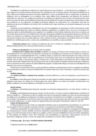 ΦΙΛΟΣΟΦΙΚΟΣ ΛΟΓΟΣ 27
Οι άνθρωποι που βρίσκονται ανάμεσα στη τεχνητή φωτιά και στους δεσμώτες - τα αντικείμενα που μεταφέρουν – οι
ήχοι: πρόκειται για εικόνες φυσικών αντικειμένων που προέρχονται από το ανώτερο ορατόν. Δεν πρόκειται δηλαδή για τις
σκιές, αλλά για τα αισθητά αντικείμενα στα οποία οφείλονται οι σκιές, και φωτίζονται από το τεχνητό φως της φωτιάς. Ο
άνθρωπος αυτά τα συλλαμβάνει με την αίσθηση, είναι «πρὸς μᾶλλον ὄντα τετραμμένος» και βρίσκεται στη γνωστική
κατάσταση της «πίστεως». Ό,τι υπάρχει στη σπηλιά (με την εξαίρεση των φερόντων και των ίδιων των δεσμωτών) είτε είναι
σκεύη είτε σκιές, θα πρέπει να θεωρηθούν λιγότερο φωτεινά και αληθή από τα ορατά που βρίσκονται εκτός σπηλιάς. Οι ήχοι
που συνδέονται με τους φέροντας τα διάφορα αντικείμενα αφορούν την εμπιστοσύνη του υποκειμένου στην ίδια την
αίσθηση και όχι πια στο δεδομένο της (πίστις). Από την άποψη αυτή ο ήχος συνδέεται με τον φυσικό παραγωγό της και όχι
με τη σκιά του.
Επομένως, για να συνοψίσουμε, καταλήγουμε ότι αυτοί που μεταφέρουν τα αντικείμενα, τα ίδια τα αντικείμενα, οι ήχοι
και η φωτιά αφενός βρίσκονται μέσα στο σπήλαιο, αφετέρου συμβολίζουν τα «μᾶλλον ὄντα», που για να τα γνωρίσουν οι
δεσμώτες έπρεπε να απελευθερωθούν και να αρχίσουν την «ανάβαση» εντός σπηλιάς, αφήνοντας πίσω τους τις εικασίες, και
τον σκιώδη κόσμο (σκιές) που αυτοί έβλεπαν (και άκουγαν). Βρισκόμαστε δηλαδή από γνωσιολογική άποψη στο επίπεδο της
πίστης, που σημαίνει ότι ο άνθρωπος εμπιστεύεται την ίδια την αίσθηση (φωτιά) και όχι το δεδομένο της (σκιά). Έτσι, η πίστις
είναι γνώση ανώτερη από την εικασία, αλλά και οι δύο, εικασία και πίστις, αντιστοιχούν στον αισθητό κόσμο και στη δόξα,
δηλαδή στην αισθητηριακή γνώση, η οποία είναι μεταβαλλόμενη και ασταθής και άρα όχι αληθινή.
Ο φωτεινός κόσμος: είναι ο κόσμος που βρίσκεται έξω από τη σπηλιά και συμβολίζει τον κόσμο των ιδεών, την
αληθινή πραγματικότητα, που γίνεται αντιληπτή μόνο με τη νόησης.
Ο ήλιος ως πηγή φωτός: είναι η ύψιστη Ιδέα του Αγαθού.
Η πορεία από το σπήλαιο προς την έξοδο: συμβολίζει την πορεία του δεσμώτη από την άγνοια προς τη γνώση, την
απελευθέρωσή του, που σκοπό έχει την κατάκτηση της γνώσης και της αλήθειας με τη νόηση και την παιδεία και, επομένως,
τη μεταστροφή του σε φιλόσοφο-βασιλέα. Έτσι, ο αισθητός κόσμος η εικασία και η δόξα αντιστοιχούν στον κόσμο εντός της
σπηλιάς κατά ανιούσα πορεία, από τον χαμηλότερο και σκοτεινότερο χώρο προς τον υψηλότερο και φωτεινότερο, εντός
σπηλιάς. Από την άλλη, ο πνευματικός κόσμος, η διάνοια και η νόηση αντιστοιχούν στον κόσμο έξω από τη σπηλιά κατά
ανιούσα πορεία πάλι, δηλαδή από τον φωτεινό χώρο στην πηγή του φωτός (Ιδέα του Αγαθού). Έχοντας αποκτήσει ο άνθρωπος
αυτά τα γνωστικά και κατά συνέπεια και ηθικά εφόδια θα μπορέσει να αφοσιωθεί πλήρως στο έργο της διακυβέρνησης της
πολιτείας, που είναι και το ζητούμενο.
Συνοπτικά, για να κατακτήσει κανείς τη γνώση χρειάζεται σταδιακά να αποδεσμεύεται από την κυριαρχία της αίσθησης
και να κατακτήσει τη νόηση, να πορευτεί δηλαδή από τον αισθητό κόσμο στον νοητό. Ειδικότερα, η πορεία της γνώσης έχει
ως εξής:
Αισθητός κόσμος:
α. ο κόσμος της δόξας (= γνώμης) ή της εικασίας: οι δεσμώτες βλέπουν τις σκιές των πραγμάτων, εμπιστεύονται ό,τι
αισθάνονται.
β. η πίστη: ο απελευθερωμένος δεσμώτης αντικρίζει για πρώτη φορά τα αισθητά πράγματα (αυτά που μεταφέρουν οι
άνθρωποι κατά μήκος του τοίχου) και τη φωτιά χάρη στην οποία «βλέπει» τον κόσμο της σπηλιάς. Συνειδητοποιεί πως
διαθέτει αισθήσεις, στις οποίες οφείλεται η αντίληψή του για τον κόσμο.
Νοητός κόσμος:
α. διάνοια: ο απελευθερωμένος δεσμώτης αντικρίζει την εξωτερική πραγματικότητα, τον νοητό κόσμο, τις Ιδέες, τα
«ὄντα ὄντως».
β. νόηση: ο απελευθερωμένος δεσμώτης ατενίζει τον ίδιο τον ήλιο, την πηγή του φωτός, δηλαδή φτάνει στη θέαση της
Ιδέας του Αγαθού («… ο Πλάτωνας την ιδέα του αγαθού σαν πηγή της πνευματικής ύπαρξης, που δίνει στα νοητά αντικείμενα
την αλήθεια και στον άνθρωπο που βρίσκεται στο δρόμο της γνώσης τη δυνατότητα να τα συλλάβει, τη συγκρίνει με τον ήλιο,
που επιτρέπει στα πράγματα να γεννιούνται μέσα στον ορατό κόσμο, μας δημιουργεί όμως χάρη στο φως την προϋπόθεση
με την οποία τα βλέπουμε.» A. Lesky, Ιστορία της Αρχαίας Ελληνικής Λογοτεχνίας, Θεσσαλονίκη, 1964 σελ. 736-737).
ὥσπερ τοῖς θαυματοποιοῖς
Ο Πλάτωνας φαίνεται ότι έχει υπόψη του παραστάσεις θεάτρου σκιών ή νευροσπαστών (νευροσπάστης,-ου: αυτός που
κινεί με χορδές ή λεπτούς σπάγγους ομοιώματα κούκλες. Τα ομοιώματα αυτά λέγονταν νευρόσπαστα ή πλαγγόνες).
Ο Πλάτωνας παρομοιάζει τον μικρό τοίχο που είναι παράλληλα χτισμένος με τον δρόμο με το διαχωριστικό διάφραγμα
των «θαυματοποιών», εκείνων, δηλαδή, που δίνουν παραστάσεις παρουσιάζοντας διάφορες ταχυδακτυλουργίες. Ο τρόπος,
όμως, με τον οποίο λειτουργεί αυτός ο τοίχος και οι μορφές, οι σκιές των οποίων προβάλλονται μέσα στη σπηλιά, παραπέμπει
σε κάτι ανάλογο του θεάτρου σκιών. Κάτι αντίστοιχο, ένα κουκλοθέατρο με μαριονέτες, παρουσιάζεται και από τον
Αριστοτέλη. Προφανώς, λοιπόν, το κοινό της εποχής ήταν συνηθισμένο σε τέτοιου είδους παραστάσεις.
Γ) «Ἄτοπον, ἔφη… ἦν δ’ ἐγώ.» ΤΑ ΠΡΩΤΑ ΣΧΟΛΙΑ ΣΤΟΝ ΜΥΘΟ
Η αφήγηση διακόπτεται με διπλό σχόλιο:
4ο ΓΕΛ ΑΛΙΜΟΥ - ΣΥΝΤΟΝΙΣΜΟΣ ΦΙΛΟΛΟΓΙΚΩΝ ΜΑΘΗΜΑΤΩΝ – ΑΡΧΑΙΑ Γ' ΛΥΚΕΙΟΥ ΘΕΩΡΗΤΙΚΗΣ ΚΑΤΕΥΘΥΝΣΗΣ
 