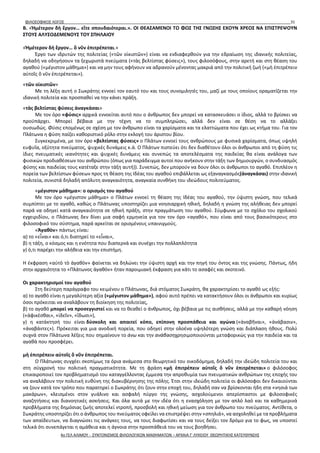 ΦΙΛΟΣΟΦΙΚΟΣ ΛΟΓΟΣ 31
Β. «Ἡμέτερον δὴ ἔργον… εἴτε σπουδαιότεραι.». ΟΙ ΘΕΑΣΑΜΕΝΟΙ ΤΟ ΦΩΣ ΤΗΣ ΓΝΩΣΗΣ ΕΧΟΥΝ ΧΡΕΟΣ ΝΑ ΕΠΙΣΤΡΕΨΟΥΝ
ΣΤΟΥΣ ΑΛΥΣΟΔΕΜΕΝΟΥΣ ΤΟΥ ΣΠΗΛΑΙΟΥ
«Ἡμέτερον δὴ ἔργον… ὃ νῦν ἐπιτρέπεται.»
Έργο των ιδρυτών της πολιτείας («τῶν οἰκιστῶν») είναι να ενδιαφερθούν για την εδραίωση της ιδανικής πολιτείας,
δηλαδή να οδηγήσουν τα ξεχωριστά πνεύματα («τὰς βελτίστας φύσεις»), τους φιλοσόφους, στην αρετή και στη θέαση του
αγαθού («μέγιστον μάθημα») και να μην τους αφήνουν να αδρανούν μένοντας μακριά από την πολιτική ζωή («μὴ ἐπιτρέπειν
αὐτοῖς ὃ νῦν ἐπιτρέπεται»).
«τῶν οἰκιστῶν»
Με τη λέξη αυτή ο Σωκράτης εννοεί τον εαυτό του και τους συνομιλητές του, μαζί με τους οποίους οραματίζεται την
ιδανική πολιτεία και προσπαθεί να την κάνει πράξη.
«τὰς βελτίστας φύσεις ἀναγκάσαι»
Με τον όρο «φύσις» αρχικά εννοείται αυτό που ο άνθρωπος δεν μπορεί να κατασκευάσει ο ίδιος, αλλά το βρίσκει να
προϋπάρχει. Μπορεί βέβαια με την τέχνη να το συμπληρώσει, αλλά δεν είναι σε θέση να το αλλάξει
ουσιωδώς. Φύσις επομένως σε σχέση με τον άνθρωπο είναι τα χαρίσματα και τα ελαττώματα που έχει ως κτήμα του. Για τον
Πλάτωνα η φύση παίζει καθοριστικό ρόλο στην εκλογή του άριστου βίου.
Συγκεκριμένα, με τον όρο «βελτίστας φύσεις» ο Πλάτων εννοεί τους ανθρώπους με φυσικά χαρίσματα, όπως υψηλή
ευφυΐα, οξύτητα πνεύματος, ψυχικές δυνάμεις κ.ά. Ο Πλάτων πιστεύει ότι δεν διαθέτουν όλοι οι άνθρωποι από τη φύση τις
ίδιες πνευματικές ικανότητες και ψυχικές δυνάμεις και συνεπώς τα αποτελέσματα της παιδείας θα είναι ανάλογα των
φυσικών προδιαθέσεων του ανθρώπου (όπως για παράδειγμα αυτοί που ανήκουν στην τάξη των δημιουργών, ο συνδυασμός
φύσης και παιδείας τους κατέταξε στην τάξη αυτή)). Συνεπώς, δεν μπορούν να δουν όλοι οι άνθρωποι το αγαθό. Επιπλέον η
πορεία των βελτίστων φύσεων προς τη θέαση της Ιδέας του αγαθού επιβάλλεται ως εξαναγκασμός(ἀναγκάσαι) στην ιδανική
πολιτεία, συνιστά δηλαδή απόλυτη αναγκαιότητα, αναγκαία συνθήκη του ιδεώδους πολιτεύματος.
«μέγιστον μάθημα»: ο ορισμός του αγαθού
Με τον όρο «μέγιστον μάθημα» ο Πλάτων εννοεί τη θέαση της Ιδέας του αγαθού, την ύψιστη γνώση, που τελικά
συμπίπτει με το αγαθό, καθώς ο Πλάτωνας υποστηρίζει μια νοησιαρχική ηθική, δηλαδή η γνώση της αλήθειας δεν μπορεί
παρά να οδηγεί κατά αναγκαιότητα σε ηθική πράξη, στην πραγμάτωση του αγαθού. Σύμφωνα με το σχόλιο του σχολικού
εγχειριδίου, ο Πλάτωνας δεν δίνει μια σαφή ερμηνεία για τον τον όρο «αγαθό», που είναι από τους βασικότερους στο
φιλοσοφικό του σύστημα, παρά αρκείται σε ορισμένους υπαινιγμούς.
«Ἀγαθὸν» πάντως είναι:
α) το «εἶναι» και ό,τι διατηρεί το «εἶναι»,
β) η τάξη, ο κόσμος και η ενότητα που διαπερνά και συνέχει την πολλαπλότητα
γ) ό,τι παρέχει την αλήθεια και την επιστήμη.
Η έκφραση «αὐτὸ τὸ ἀγαθὸν» φαίνεται να δηλώνει την ύψιστη αρχή και την πηγή του όντος και της γνώσης. Πάντως, ήδη
στην αρχαιότητα το «Πλάτωνος ἀγαθὸν» ήταν παροιμιακή έκφραση για κάτι το ασαφές και σκοτεινό.
Οι χαρακτηρισμοί του αγαθού
Στη δεύτερη παράγραφο του κειμένου ο Πλάτωνας, διά στόματος Σωκράτη, θα χαρακτηρίσει το αγαθό ως εξής:
α) το αγαθό είναι η μεγαλύτερη αξία («μέγιστον μάθημα»), αφού αυτό πρέπει να κατακτήσουν όλοι οι άνθρωποι και κυρίως
όσοι πρόκειται να αναλάβουν τη διοίκηση της πολιτείας,
β) το αγαθό μπορεί να προσεγγιστεί και να το θεαθεί ο άνθρωπος, όχι βέβαια με τις αισθήσεις, αλλά με την καθαρή νόηση
(«ἀφικέσθαι», «ἰδεῖν», «ἴδωσι»),
γ) η κατάκτησή του είναι δύσκολη και απαιτεί κόπο, επίπονη προσπάθεια και αγώνα («ἀναβῆναι», «ἀνάβασιν»,
«ἀναβάντες»). Πρόκειται για μια ανοδική πορεία, που οδηγεί στην ολοένα υψηλότερη γνώση και διάπλαση ήθους. Πολύ
συχνά στον Πλάτωνα λέξεις που σημαίνουν το άνω και την ανάβασηχρησιμοποιούνται μεταφορικώς για την παιδεία και τα
αγαθά που προσφέρει.
μὴ ἐπιτρέπειν αὐτοῖς ὃ νῦν ἐπιτρέπεται.
Ο Πλάτωνας συγχέει σκοπίμως τα όρια ανάμεσα στο θεωρητικό του οικοδόμημα, δηλαδή την ιδεώδη πολιτεία του και
στη σύγχρονή του πολιτική πραγματικότητα. Με τη φράση «μὴ ἐπιτρέπειν αὐτοῖς ὃ νῦν ἐπιτρέπεται» ο φιλόσοφος
επικαιροποιεί τον προβληματισμό του καταγγέλλοντας έμμεσα την απροθυμία των πνευματικών ανθρώπων της εποχής του
να αναλάβουν την πολιτική ευθύνη της διακυβέρνησης της πόλης. Έτσι στην ιδεώδη πολιτεία οι φιλόσοφοι δεν δικαιούνται
να ζουν κατά τον τρόπο που παρατηρεί ο Σωκράτης ότι ζουν στην εποχή του, δηλαδή σαν να βρίσκονται ήδη στα «νησιά των
μακάρων», κλεισμένοι στον γυάλινο και ασφαλή πύργο της γνώσης, ασχολούμενοι απερίσπαστοι με φιλοσοφικές
αναζητήσεις και διανοητικές ασκήσεις. Και όλα αυτά με την ιδέα ότι η ενασχόληση με τον απλό λαό και τα καθημερινά
προβλήματα της δημόσιας ζωής αποτελεί ντροπή, προσβολή και ηθική μείωση για τον άνθρωπο του πνεύματος. Αντίθετα, ο
Σωκράτης υποστηρίζει ότι ο άνθρωπος του πνεύματος οφείλει να επιστρέψει στην «σπηλιά», να ασχοληθεί με τα προβλήματα
των απαίδευτων, να διαγνώσει τις ανάγκες τους, να τους διαφωτίσει και να τους δείξει τον δρόμο για το φως, να υποστεί
τελικά ότι συνεπάγεται η αμάθεια και η άγνοια στην προσπάθειά του να τους βοηθήσει.
4ο ΓΕΛ ΑΛΙΜΟΥ - ΣΥΝΤΟΝΙΣΜΟΣ ΦΙΛΟΛΟΓΙΚΩΝ ΜΑΘΗΜΑΤΩΝ – ΑΡΧΑΙΑ Γ' ΛΥΚΕΙΟΥ ΘΕΩΡΗΤΙΚΗΣ ΚΑΤΕΥΘΥΝΣΗΣ
 