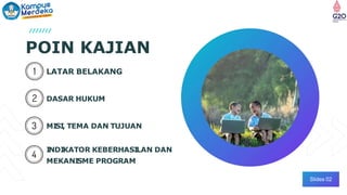 POIN KAJIAN
Slides 02
LATAR BELAKANG
DASAR HUKUM
MI
SI
, TEMA DAN TUJUAN
I
NDI
KATOR KEBERHASI
LAN DAN
MEKANI
SME PROGRAM
 