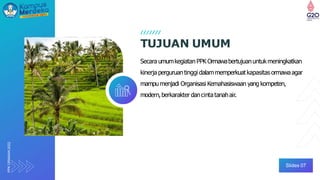 TUJUAN UMUM
Slides 07
Secara umumkegiatan PPK Ormawabertujuanuntukmeningkatkan
kinerja perguruantinggi dalammemperkuatkapasitas ormawaagar
mampu menjadi Organisasi Kemahasiswaan yang kompeten,
modern,berkarakter dancintatanahair.
PPK
ORMAWA
2022
 