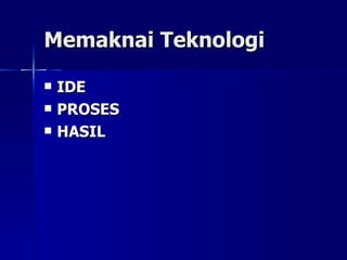 Memaknai Teknologi IDE PROSES HASIL 