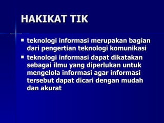 HAKIKAT TIK teknologi informasi merupakan bagian dari pengertian teknologi komunikasi   teknologi informasi dapat dikatakan sebagai ilmu yang diperlukan untuk mengelola informasi agar informasi tersebut dapat dicari dengan mudah dan akurat   