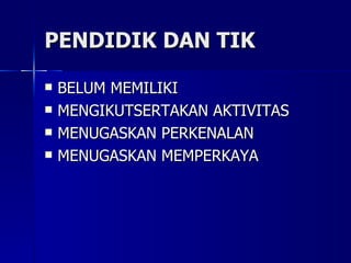 PENDIDIK DAN TIK BELUM MEMILIKI MENGIKUTSERTAKAN AKTIVITAS MENUGASKAN PERKENALAN MENUGASKAN MEMPERKAYA 