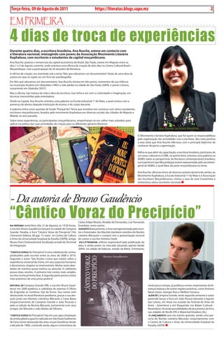 2    BLA BLA BLA   Exero 01, 5555
    Terça-feira, 09 de Agosto de 2011                                        https://literatas.blogs.sapo.mz                                                                         2

Em primEira

4 dias de troca de experiências
Durante quatro dias, a escritora brasileira, Ana Rusche, esteve em contacto com
a literatura nacional, interagindo com jovens da Associação Movimento Literário
Kuphaluxa, com escritores e estudantes da capital moçambicana.
Ana Rusche, poetisa e romancista da capital económica do Brasil, São Paulo, esteve em Maputo entre os
dias 1 e 5 de Agosto corrente, onde orientou uma oficina de criação de dois dias no Centro Cultural Brasil –
Moçambique, com a participação de 20 amantes da literatura.
A oficina de criação, era orientada sob o tema “Nós que adoramos um documentário” título de uma obra da
autora em que se supõe ser um livro de autobiografia.
Em Nós que adoramos um documentário, Ana Rusche retrata em três partes, momentos da sua infância
no município lituânio em Ubatubba (1983) a vida adulta na cidade de São Paulo (2009), e prevê o futuro,
novamente em Ubatuba (2037).
Mas a oficina, não tratava da vida e obra da escritora, mas tinha a ver com a criatividade e imaginação, em
técnicas transmitidas pela orientadora.
Ainda na Capital, Ana Rusche orientou uma palestra na Escola Industrial 1º de Maio, a qual contou com a
presença de alunos daquela instituição de ensino, e do corpo docente.
A palestra tinha como questão de fundo “Porquê ler? Tema que envolveu em conversa com vários estudantes,
escritores moçambicanos, levados pelo movimento Kuphaluxa em diversas escolas das cidades de Maputo e
Matola, no ano passado.
Sobre estas experiências, os participantes moçambicanos, empenharam-se em colher mais subsídios para
aplicar na prática das suas actividades de criação para os diferentes géneros literários.
                                                                                                                                    Ana Rusche, escritora brasileira.
                                                                                                                  O Movimento Literário Kuphaluxa, que foi quem se responsabilizou
                                                                                                                  pela organização das actividades com a escritora, deu nota positiva
                                                                                                                  à esta visita que Ana Rusche efectuou com o principal objectivo de
                                                                                                                  conhecer de perto a agremiação.

                                                                                                                  Refira-se que além da capacitação, a escritora brasileira, participou de
                                                                                                                  um sarau cultural no CCBM, na quinta-feira, orientou uma palestra na
                                                                                                                  AEMO sobre as perspectivas da literatura contemporânea brasileira,
                                                                                                                  num painel em que Moçambique esteve representado pelo secretário-
                                                                                                                  geral da AEMO, o qual falou da parte moçambicana no tema.

                                                                                                                  Ana Rusche, ofereceu livros de diversos autores da terra do samba, ao
                                                                                                                  Movimento Kuphaluxa, à Escola Industrial 1º de Maio e à Associação
                                                                                                                  dos Escritores Moçambicanos, visitou a casa de José Craveirinha e
                                                                                                                  entrevistou vários escritores nacionais




- Da autoria de Bruno Gaudêncio
“Cântico Voraz do Precipício”                                  Carlos Felipe Moisés, Rinaldo de Fernandes, Luis Fernando
nA pRóxiMA sexta-feira (dia 12 de Agosto), ás 19:30 horas, Emediato, entre outros.
o escritor Bruno Gaudêncio lançará na cidade de Campina DuRAnte o lançamento, o livro será apresentado pelo escri-
Grande, Paraíba, o livro “Cântico Voraz do Precipício” (Via    tor e historiador Jãn Macêdo (também membro do Núcleo
Litterarum Editora, 68 pgs. 15 reais) no Centro de Cultura     Literário Blecaute) e contará com a apresentação musical
e Artes da Universidade Estadual da Paraíba (UEPB), antigo     do cantor e escritor Antônio Deah.
Museu Assis Chateaubriand, localizado ao lado do Terminal       ViA LitteRARuM, editora responsável pela publicação da
de Integração.                                                 obra, é ainda jovem no mercado (atuando apenas desde
                                                               2004), na cidade de Itabuna, estado da Bahia. Entretanto,
“CântiCo VoRAz do Precipício” é uma coletânea de contos,
produzidos pelo escritor entre os anos de 2006 e 2010.
Segundo o autor “São ficções curtas que tratam sobre a
experiência universal da morte, em seus aspectos humanos
e desumanos, singelos ou inverossímeis. Muitas vezes abor-
dadas de maneira quase exótica ou absurda. A coletânea
possui duas sessões. A primeira traz contos mais simples,
escritos numa primeira fase. A segunda parte possui contos
mais próximos de uma prosa poética”.

nAtuRAL De Campina Grande (PB), o escritor Bruno Gaud-                                                                     neste pouco tempo, já publicou nomes importantes da lit-
êncio em 2009 publicou a coletânea de poemas O Ofício                                                                      eratura baiana e de outras regiões próximas, como Antonio
de Engordar as Sombras (Sal da Terra). Seu nome vem                                                                        Naud Júnior, Georgio Rios e Aleilton Fonseca.
destacando na atual literatura paraibana, graças a sua atu-                                                                ALéM De Campina Grande, neste segundo semestre o autor
ação junto aos Núcleos Literários Blecaute e Caixa Baixa                                                                   pretende lançar o livro em João Pessoa (durante o Agosto
(respectivamente de Campina Grande e João Pessoa) e                                                                        das Letras), em Areia (na ocasião do Festival de Artes de
pela co-edição da Revista Blecaute, juntamente com seus                                                                    Areia - Setembro) e em Boqueirão (no Balaio Cultural -
amigos Jãn Macedo e João Matias de Oliveira.                                                                               Novembro). Há ainda possibilidades de lançamento do livro
                                                                                                                           nas cidades de Recife (PE) e Marechal Deodoro (AL).
“CântiCo VoRAz do Precipício” traz em sua capa a ilustração                                                                o LAnçAMento será um evento gratuito, sendo uma par-
do artista plástico gaúcho radicado em São Paulo Guilherme                                                                 ceria do Núcleo Literário Blecaute conjuntamente com
de Faria (nome destacado das artes visuais brasileiras desde                                                               o Centro de Cultura e Artes da Universidade Estadual da
a década de 1960), contendo ainda, alguns comentários de                                                                   Paraíba (UEPB).
 