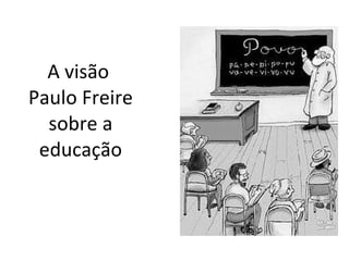 A vis ão  Paulo Freire sobre a educação 