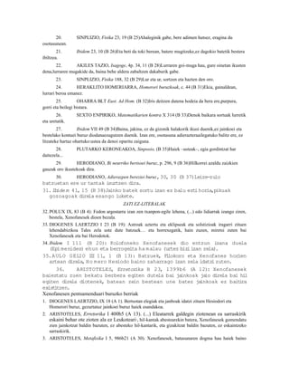 20.       SINPLIZIO, Fisika 23, 19 (B 25)Ahaleginik gabe, bere adimen hutsez, eragina du
osotasunean.
        21.      Ibidem 23, 10 (B 26)Eta beti da toki berean, batere mugitzeke,ez dagokio batetik bestera
ibiltzea.
       22.       AKILES TAZIO, Isagoge, 4p. 34, 11 (B 28)Lurraren goi-muga hau, gure oinetan ikusten
dena,lurraren mugakide da, baina behe aldera zabaltzen dakaburik gabe.
       23.       SINPLIZIO, Fisika 188, 32 (B 29)Lur eta ur, sortzen eta hazten den oro.
        24.       HERAKLITO HOMERIARRA, Homerori buruzkoak, c. 44 (B 31)Ekia, gainaldean,
lurrari beroa emanez.
        25.        OHARRA BLT Eust. Ad Hom. (B 32)Iris deitzen dutena hodeia da bera ere,purpura,
gorri eta beilegi bistara.
       26.       SEXTO ENPIRIKO, Matematikarien kontra X 314 (B 33)Denok baikara sortuak lurretik
eta uretatik.
        27.        Ibidem VII 49 (B 34)Baina, jakina, ez da gizonik halakorik ikusi duenik,ez jainkoei eta
bestelako kontuei buruz diodanaezagutzen duenik. Izan ere, osotasuna adierazteraailegatuko balitz ere, ez
litzateke hartaz ohartuko:ustea da denoi oparitu zaiguna.
       28.       PLUTARKO KERONEAKOA, Sinposio, (B 35)Haiek –usteak–, egia gordintzat har
daitezela...
      29.        HERODIANO, Bi neurriko bertsoei buruz, p. 296, 9 (B 36)Hilkorrei azaldu zaizkien
gauzak oro ikustekoak dira.
     30.     HERODIANO, Adierazpen bereziei buruz, 30, 30 (B 37)Leize-zulo
batzuetan ere ur tantak isurtzen dira.
31.Ibide m 41, 15 (B 38)Jainko batek sortu izan ez balu ezt horia,pikuak
                                                                i
  gozoagoak direla esango lukete.
                                          ZATI EZ-LITERALAK
32. POLUX IX, 83 (B 4): Fedon argostarra izan zen txanpon-egile lehena, (...) edo lidiarrak izango ziren,
    bestela, Xenofanesek dioen bezala.
33. DIOGENES LAERTZIO I 23 (B 19): Astroak aztertu eta eklipseak eta solstizioak iragarri zituen
    lehendabizikoa Tales zela uste dute batzuek… eta horrexegatik, hain zuzen, miretsi zuten bai
    Xenofanesek eta bai Herodotok.
34. Ibidem I 111 (B 20): Kolofoneko Xenofanesek dio entzun izana duela
   (Epi menides) ehun eta berrogeita ha malau (urtez biz izan zela)
                                                         i           .
35.A ULO G ELIO II 11, 1 (B 13): Batzuek, F lokoro eta Xenofanes horien
                    I                              i
   artean direla, Ho m ero Hesiodo baino zaharrago izan zela idatz zuten.
                                                                   i
      36.     ARISTOTELES, Erretor       ika B 23, 1399b6 (A 12): Xenofanesek
baieztatu zuen bekatu berbera egiten dutela bai ja     inkoak ja direla bai hi
                                                                io            l
egiten direla diotenek, batean zein bestean une batez ja      inkoak ez bait ra
                                                                            i
exist tzen.
     i
Xenofanesen pentsamenduari buruzko berriak
1. DIOGENES LAERTZIO, IX 18 (A 1). Bertsotan elegiak eta janboak idatzi zituen Hesiodori eta
   Homerori buruz, gezurtatuz jainkoei buruz haiek esandakoa.
2. ARISTOTELES, Erretorika I 400b5 (A 13). (...) Eleatarrek galdegin ziotenean ea sarraskirik
   eskaini behar ote zioten ala ez Leukoteari 3, hil-kantak abestearekin batera, Xenofanesek gomendatu
   zien jainkotzat baldin bazuten, ez abesteko hil-kantarik, eta gizakitzat baldin bazuten, ez eskaintzeko
   sarraskirik.
3. ARISTOTELES, Metafisika I 5, 986b21 (A 30). Xenofanesek, batasunaren dogma hau haiek baino
 